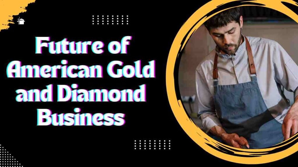  Future of American Gold and Diamond Business