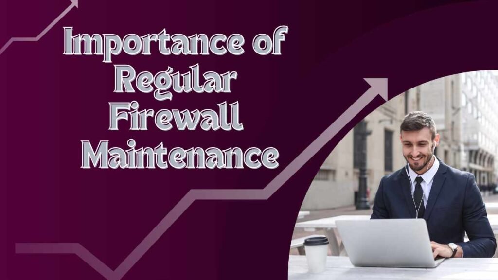 Importance of Regular Firewall Maintenance